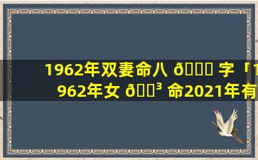 1962年双妻命八 🍁 字「1962年女 🐳 命2021年有姻缘吗」